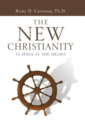 The New Christianity: Is Jesus at the Helm? by Carraway, Ricky