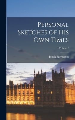 Personal Sketches of His Own Times; Volume 2 by Barrington, Jonah
