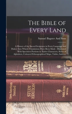 The Bible of Every Land: A History of the Sacred Scriptures in Every Language and Dialect Into Which Translations Have Been Made: Illustrated W by Bagster and Sons, Samuel