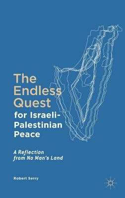 The Endless Quest for Israeli-Palestinian Peace: A Reflection from No Man's Land by Serry, Robert