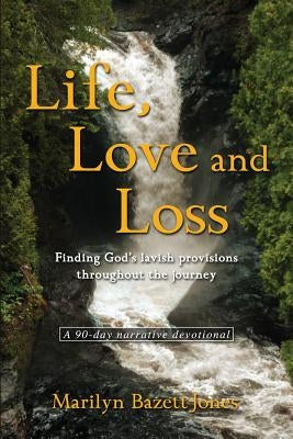 Life, Love and Loss: Finding God's lavish provisions throughout the journey by Bazett-Jones, Marilyn T.
