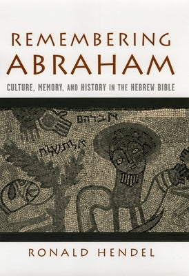 Remembering Abraham: Culture, Memory, and History in the Hebrew Bible by Hendel, Ronald