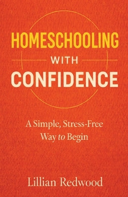 Homeschooling With Confidence: A Simple, Stress-Free Way to Begin - A Beginner's Guide to Starting Homeschooling with Practical Advice, Curriculum Gui by Redwood, Lillian