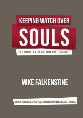 Keeping Watch Over Souls: The 6 Marks of a Church that Makes Disciples by Falkenstine, Mike