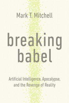 Breaking Babel: Artificial Intelligence, Apocalypse, and the Revenge of Reality by Mitchell, Mark T.