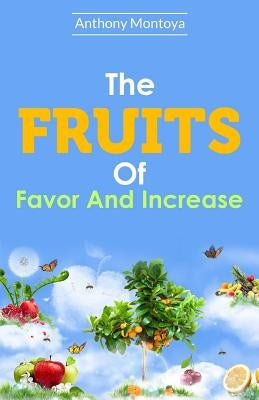 The Fruits Of Favor And Increase. by Montoya, Anthony