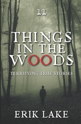 Things in the Woods: Terrifying True Stories: Volume 11 by Lake, Erik