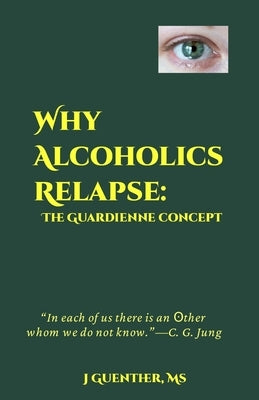 Why Alcoholics Relapse: The Guardienne Concept by Guenther, J.