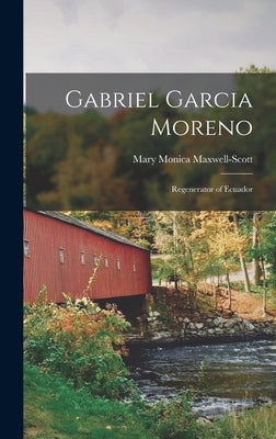 Gabriel Garcia Moreno: Regenerator of Ecuador by Maxwell-Scott, Mary Monica