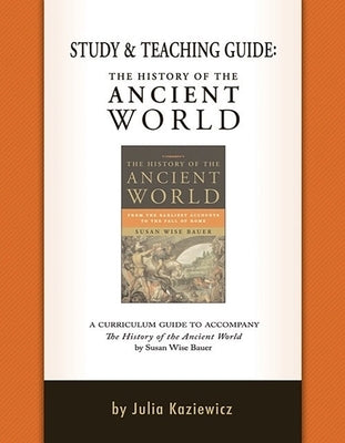 Study and Teaching Guide: The History of the Ancient World: A Curriculum Guide to Accompany the History of the Ancient World by Kaziewicz, Julia