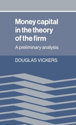 Money Capital in the Theory of the Firm: A Preliminary Analysis by Vickers, Douglas
