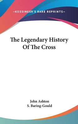 The Legendary History Of The Cross by Ashton, John