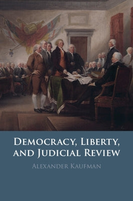 Democracy, Liberty, and Judicial Review by Kaufman, Alexander