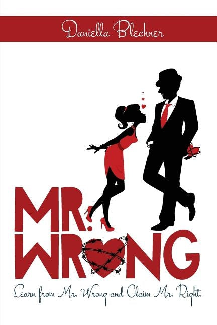 Mr Wrong: Learn from Mr Wrong and Claim Mr Right by Blechner, Daniella