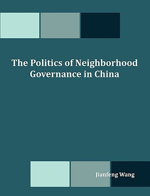 The Politics of Neighborhood Governance in China by Wang, Jianfeng