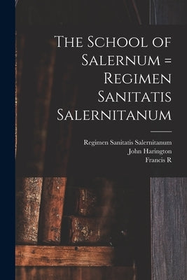 The School of Salernum = Regimen Sanitatis Salernitanum by Garrison, Fielding Hudson