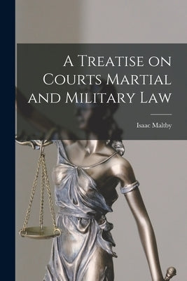 A Treatise on Courts Martial and Military Law by Maltby, Isaac