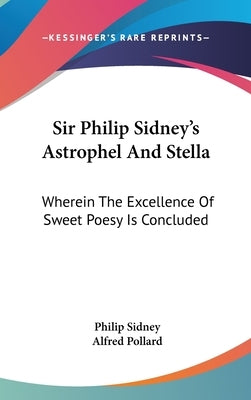 Sir Philip Sidney's Astrophel And Stella: Wherein The Excellence Of Sweet Poesy Is Concluded by Sidney, Philip