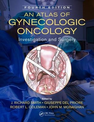 An Atlas of Gynecologic Oncology: Investigation and Surgery, Fourth Edition by Smith, J. Richard
