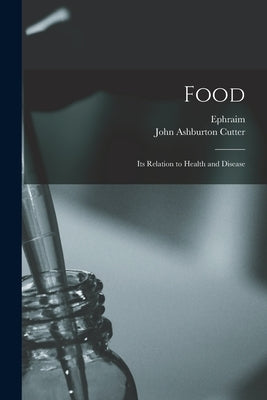 Food: Its Relation to Health and Disease by Cutter, Ephraim 1832-