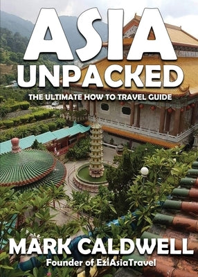 Asia Unpacked: The ultimate how to travel guide by Caldwell, Mark