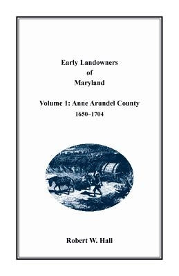 Early Landowners of Maryland: Volume 1, Anne Arundel County, 1650-1704 by Hall, Robert