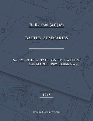 NAVAL STAFF HISTORY SECOND WORLD WAR BATTLE SUMMARIES No. 12 The Attack on St. Nazaire 28th March, 1942 [British Navy] by Naval Staff, Admiralty