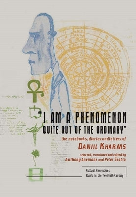 "I Am a Phenomenon Quite Out of the Ordinary": The Notebooks, Diaries and Letters of Daniil Kharms by Anemone, Anthony