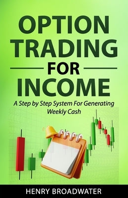 Option Trading for Income: A Step by Step System for Generating Weekly Cash by Broadwater, Henry