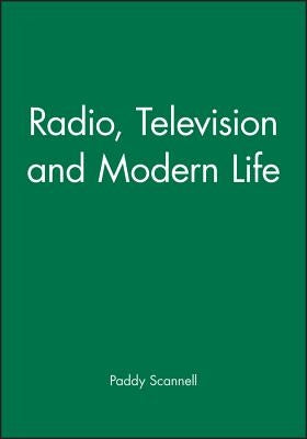 Radio, Television and Modern Life by Scannell, Paddy