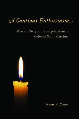 A Cautious Enthusiasm: Mystical Piety and Evangelicalism in Colonial South Carolina by Smith, Samuel C.