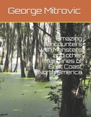 Amazing Encounters with Monsters and other Mysteries of East Coast North America by Mitrovic, George