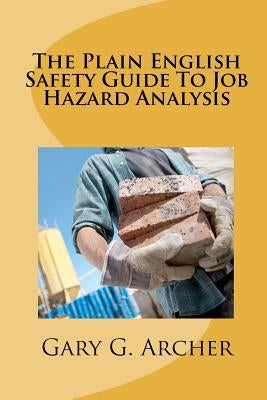 The Plain English Safety Guide To Job Hazard Analysis by Archer, Gary G.