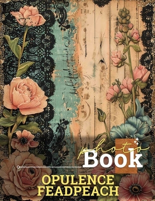 Opulence Feadpeach Photo Book: 40 Stunning Images Capturing Luxury And Elegance For Inspiration And Decor by Fuller, Peggy