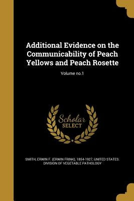 Additional Evidence on the Communicability of Peach Yellows and Peach Rosette; Volume no.1 by Smith, Erwin F. (Erwin Frink) 1854-1927