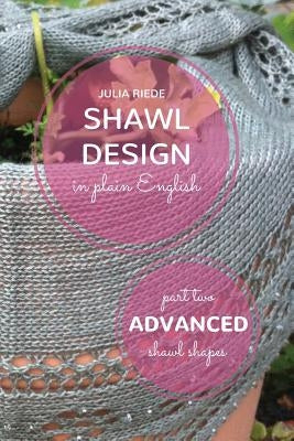 Shawl Design in Plain English: Advanced Shawl Shapes: How To Create Your Own Shawl Knitting Patterns by Riede, Julia