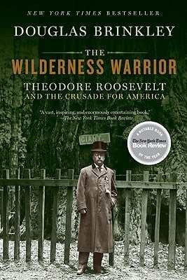 The Wilderness Warrior: Theodore Roosevelt and the Crusade for America by Brinkley, Douglas