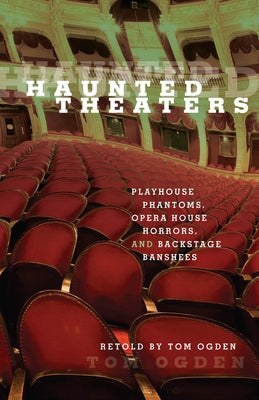 Haunted Theaters: Playhouse Phantoms, Opera House Horrors, and Backstage Banshees by Ogden, Tom