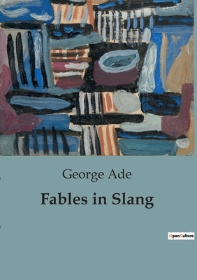 Fables in Slang: A Satirical Exploration of American Society Through Humorous Fables by Ade, George