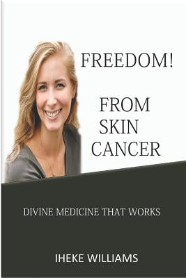 Freedom from Skin Cancer: Divine Medicine That Works by Williams, Iheke