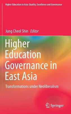Higher Education Governance in East Asia: Transformations Under Neoliberalism by Shin, Jung Cheol