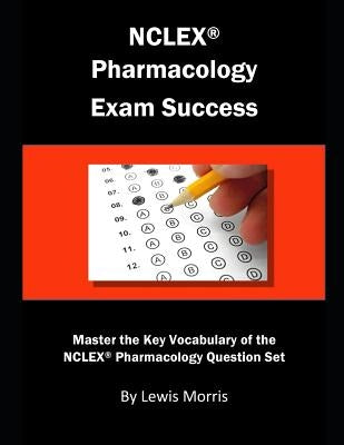 NCLEX Pharmacology Exam Success: Master the Key Vocabulary of the NCLEX Pharmacology Question Set by Morris, Lewis