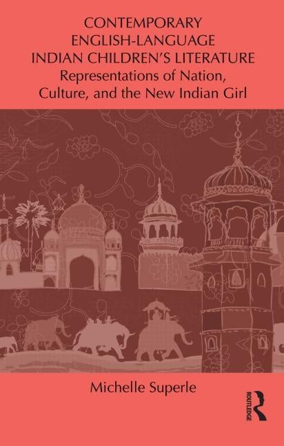 Contemporary English-Language Indian Children's Literature: Representations of Nation, Culture, and the New Indian Girl by Superle, Michelle