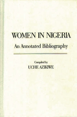 Women in Nigeria: An Annotated Bibliography by Azikiwe, Uche