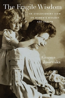 Fragile Wisdom: An Evolutionary View on Women's Biology and Health by Jasienska, Grazyna