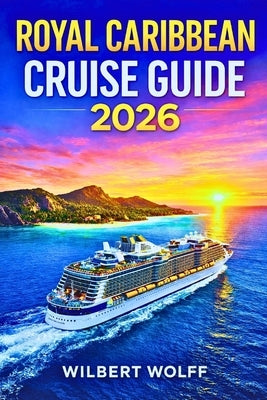 Royal Caribbean Cruise Guide 2026: Maximize Savings, Access Secret Ports & Avoid Every Rookie Mistake by Wolff, Wilbert