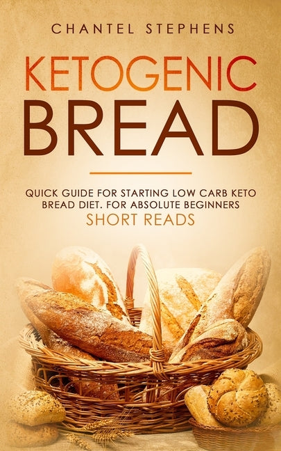 Ketogenic Bread: Quick Guide for Starting Low Carb Keto Bread Diet. For Absolute Beginners. Short Reads. by Stephens, Chantel