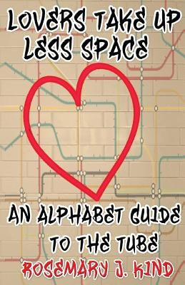 Lovers Take Up Less Space: An alphabet guide to the Tube by Kind, Rosemary J.