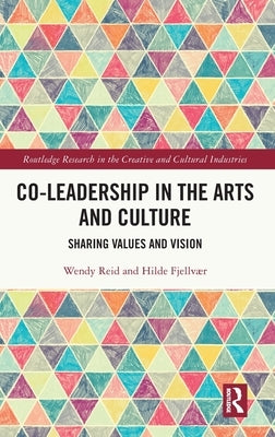 Co-Leadership in the Arts and Culture: Sharing Values and Vision by Reid, Wendy