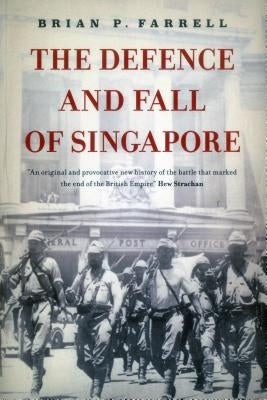 The Defence and Fall of Singapore by Farrell, Brian P.